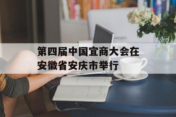 第四届中国宜商大会在安徽省安庆市举行-第1张图片-