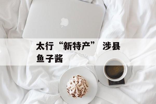 太行“新特产” 涉县鱼子酱-第1张图片-