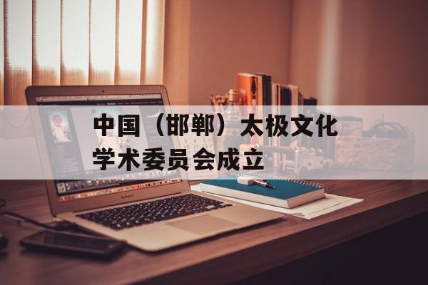 中国（邯郸）太极文化学术委员会成立-第1张图片-