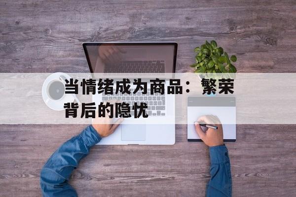 当情绪成为商品：繁荣背后的隐忧-第1张图片-