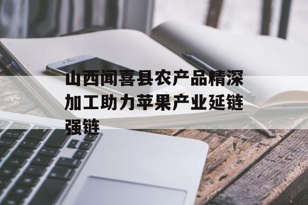 山西闻喜县农产品精深加工助力苹果产业延链强链-第1张图片-