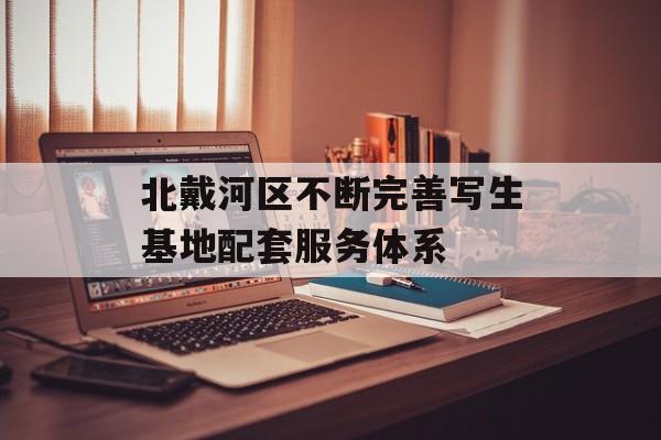 北戴河区不断完善写生基地配套服务体系-第1张图片-