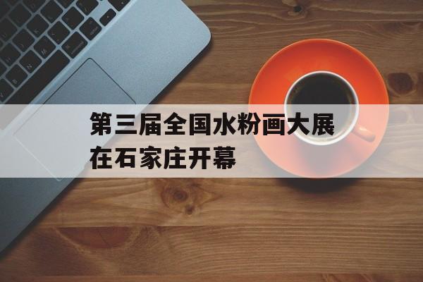 第三届全国水粉画大展在石家庄开幕-第1张图片-