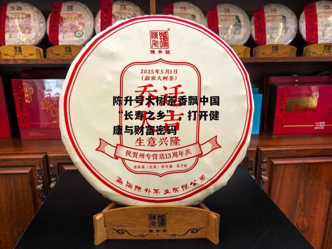 陈升号大树茶香飘中国“长寿之乡”，打开健康与财富密码-第3张图片-