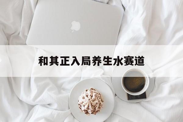 和其正入局养生水赛道-第1张图片-