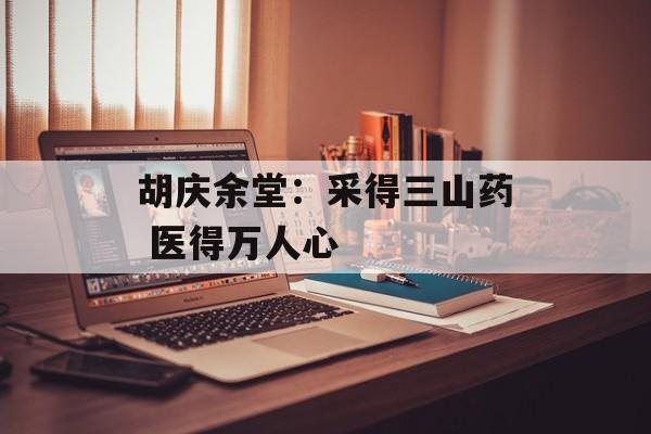 胡庆余堂：采得三山药 医得万人心-第1张图片-