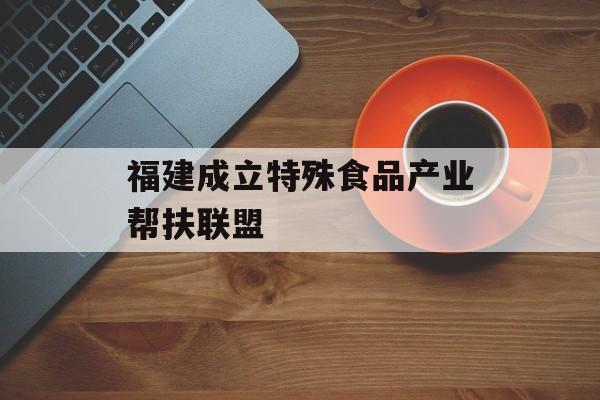 福建成立特殊食品产业帮扶联盟-第1张图片-