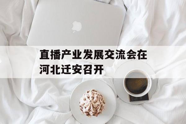 直播产业发展交流会在河北迁安召开-第1张图片-