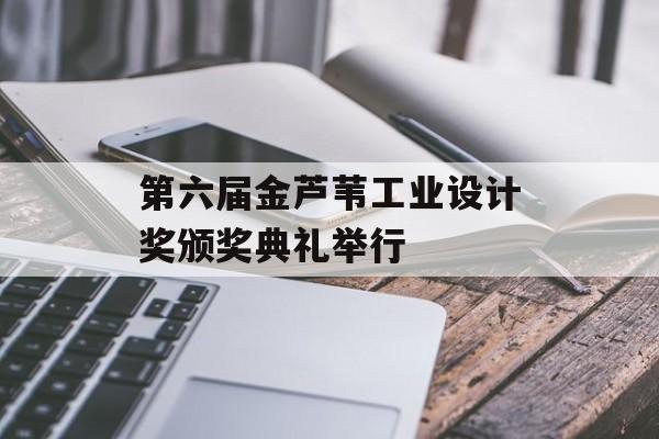 第六届金芦苇工业设计奖颁奖典礼举行-第1张图片-