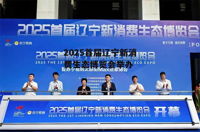 2025首届辽宁新消费生态博览会举办-第1张图片-