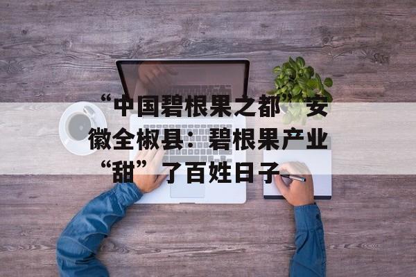 “中国碧根果之都”安徽全椒县:碧根果产业“甜”了百姓日子-第1张图片- “中国碧根果之都”安徽全椒县:碧根果产业“甜”了百姓日子-第1张图片-