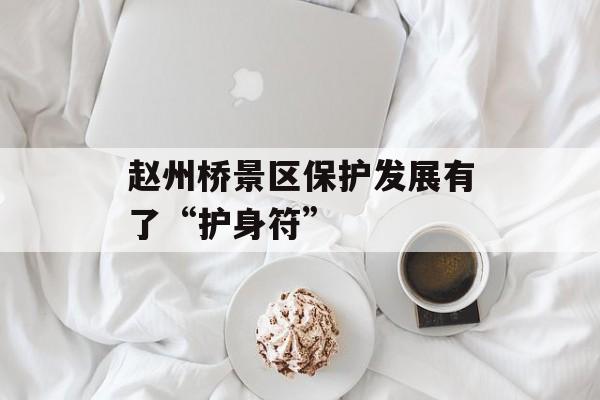 赵州桥景区保护发展有了“护身符”-第1张图片-