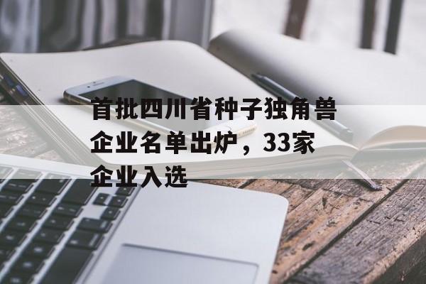 首批四川省种子独角兽企业名单出炉,33家企业入选-第1张图片- 首批四川省种子独角兽企业名单出炉,33家企业入选-第1张图片-